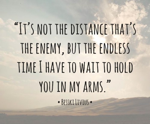 It's not the distance that's the enemy, but the endless time I have to wait until I hold ...