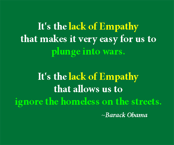 It's the lack of empathy that makes it very easy for us to plunge into wars. It's the lack of empathy that allows us to ignore the homeless... Barack Obama