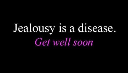 Jealousy is a disease. Get well soon