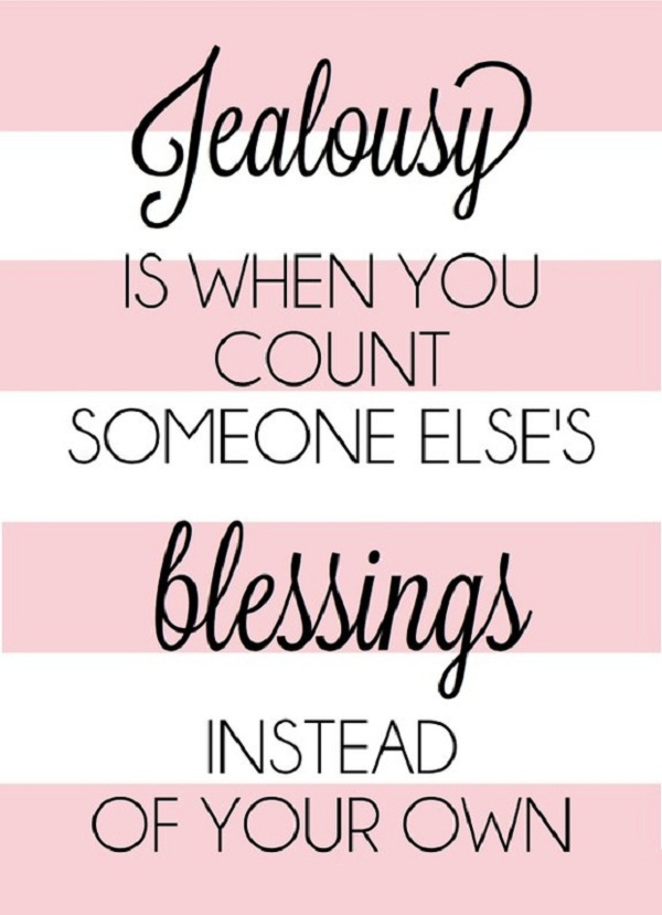 Jealousy is when you count someone else's blessings instead of your own