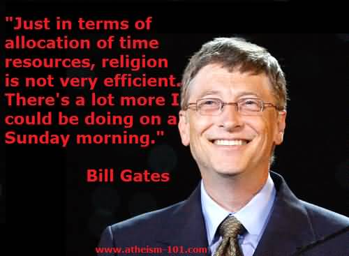 Just in terms of allocation of time resources, religion is not very efficient. There's a lot more I could be doing on a Sunday morning. Bill Gates