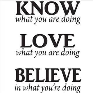 Know what you are doing. Love what you are doing. And believe in what you're doing