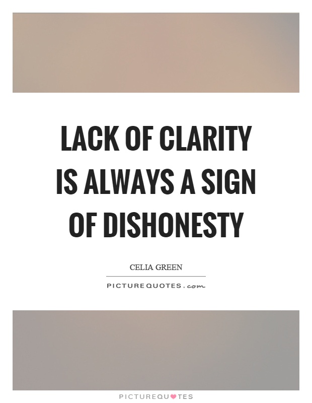 Lack of clarity is always a sign of dishonesty. Celia Green