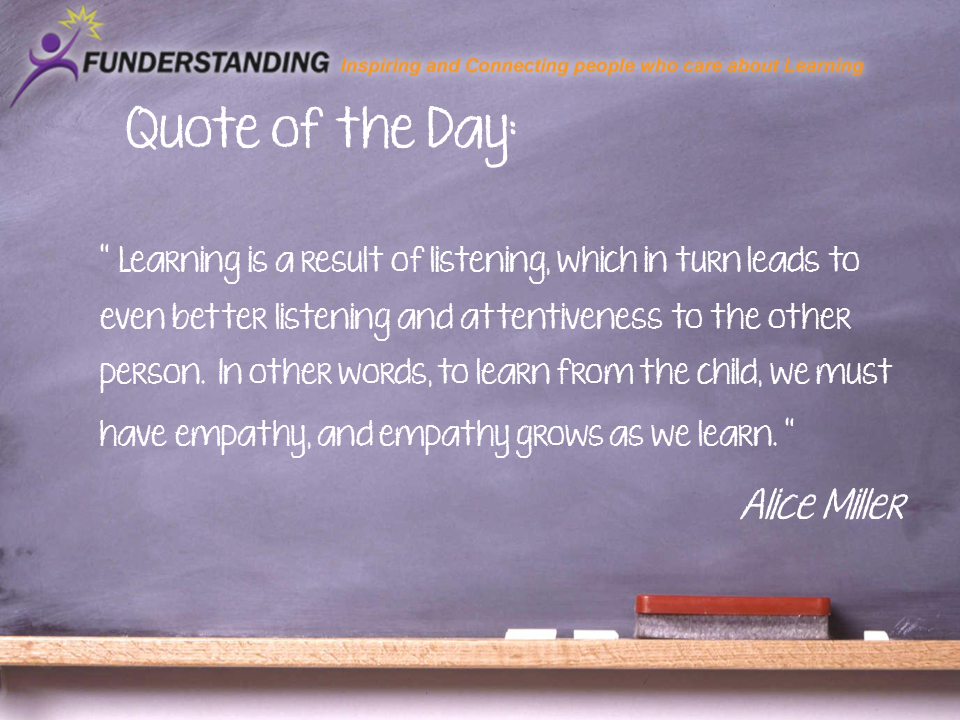 Learning is a result of listening, which in turn leads to even better listening and attentiveness to the other person. In other words, to learn from the child, we must ... Alice Miller