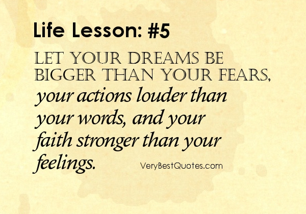 Let your dreams be bigger than your fears, your actions louder than your words, and your faith stronger than your feelings