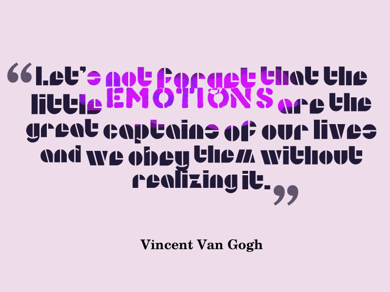 Let's not forget that the little emotions are the great captains of our lives and we obey them without realizing it. Vincent van Gogh