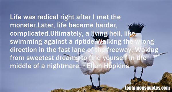 Life was radical right after I met the monster.Later, life became harder, complicated.Ultimately, a living hell, like swimming against a riptide,Walking the ... Ellen Hopkins