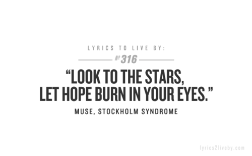 Look to the stars. Let hope burn in your eyes