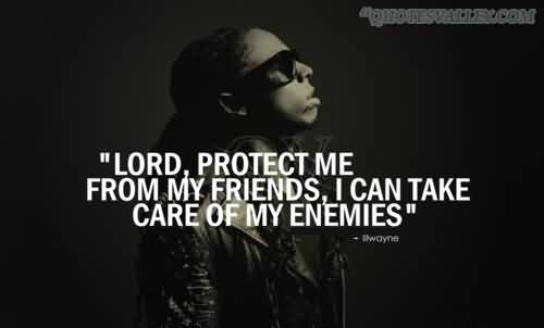 Lord, protect me from my friends I can take care of my enemies