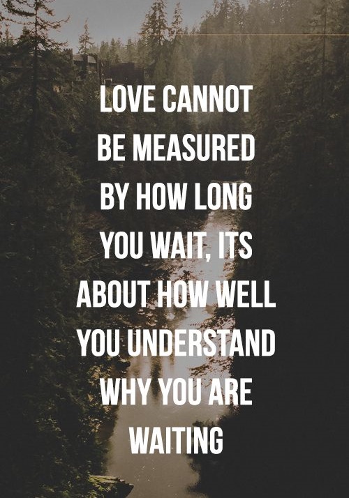 Love cannot be measured by how long you wait, it's about how well you understand why you are waiting