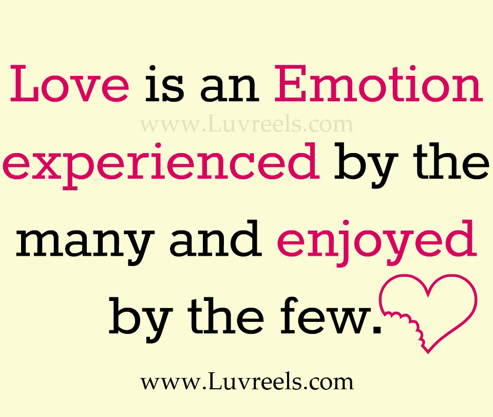 Love is an emotion experienced by the many and enjoyed by the few