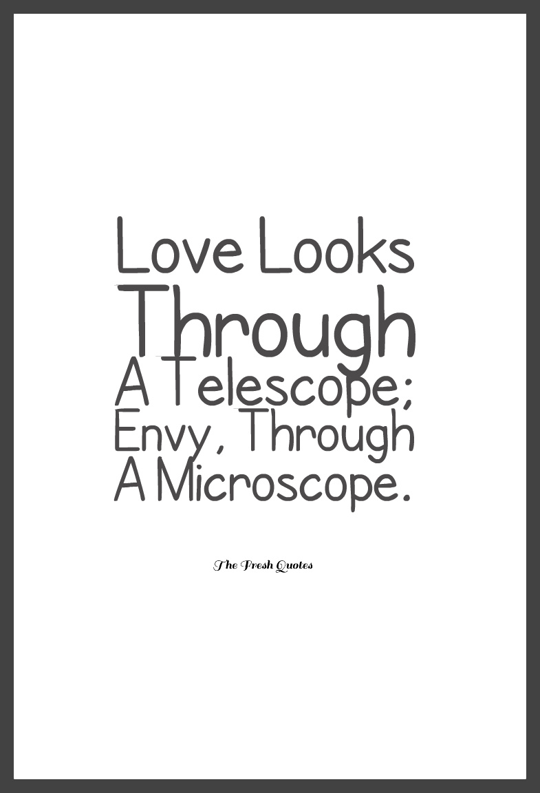 Love looks through a telescope envy through a microscope.