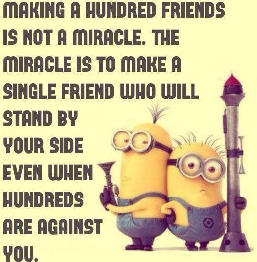 Making a hundred friends is not a miracle. The miracle is to make a single friend who will stand by your side even when hundreds are against you
