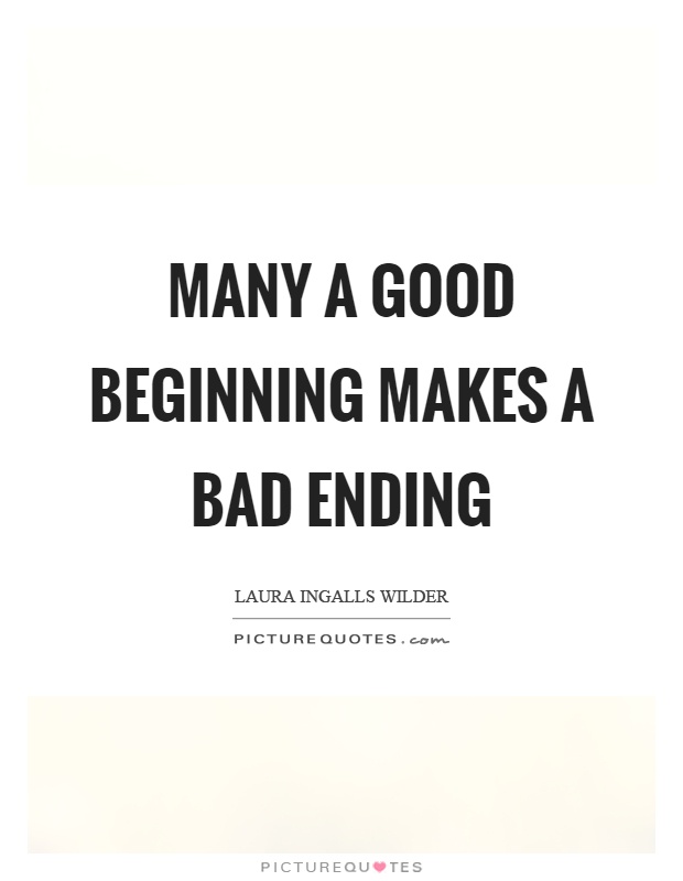 Many a good beginning makes a bad ending. Laura Ingalls Wilder