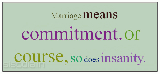 Marriage means commitment. Of course, so does insanity