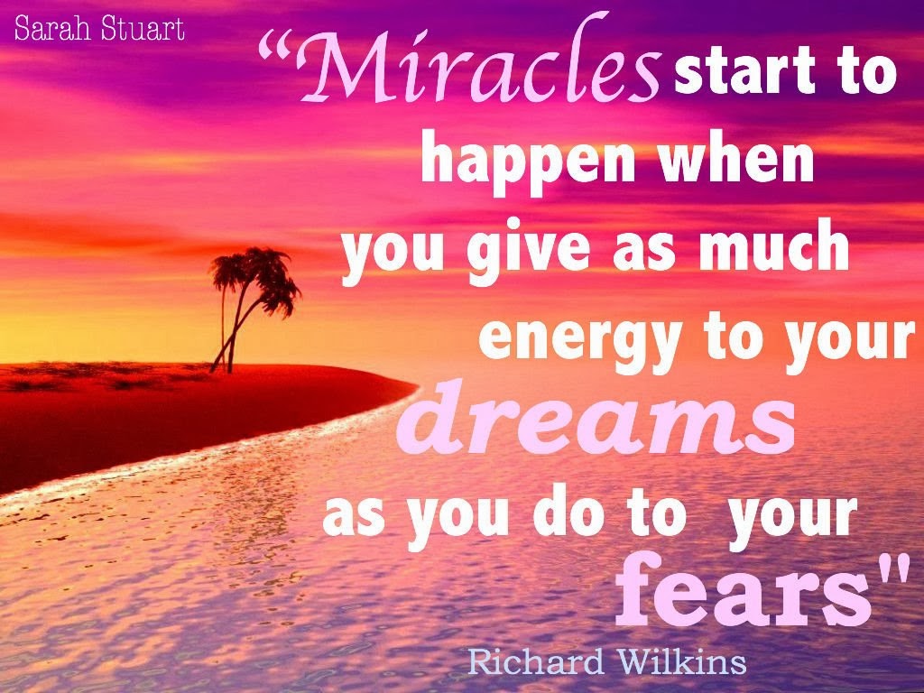 Miracles start to happen when you give as much energy to your dreams as you do to your fears. Richard Wilkins