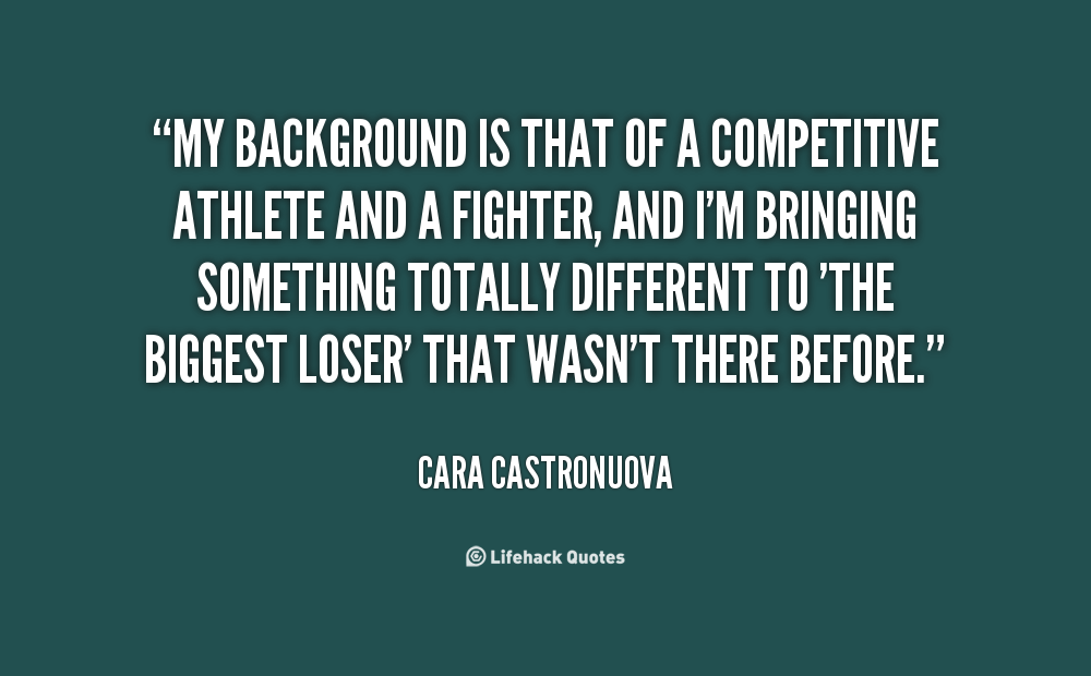 My background is that of a competitive athlete and a fighter, and I'm bringing something totally different to 'The Biggest Loser' that wasn't there.. Cara Castronuova