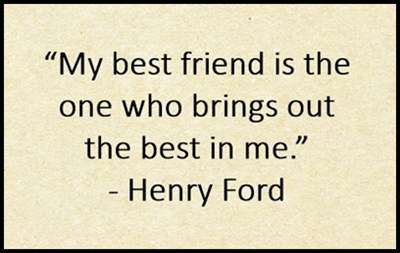 My best friend is the one who brings out the best in me. Henry Ford