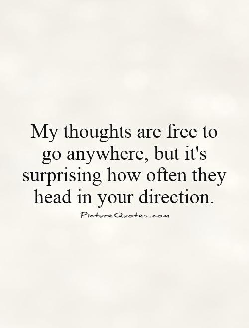 My thoughts are free to go anywhere, but it's surprising how often they head in your direction