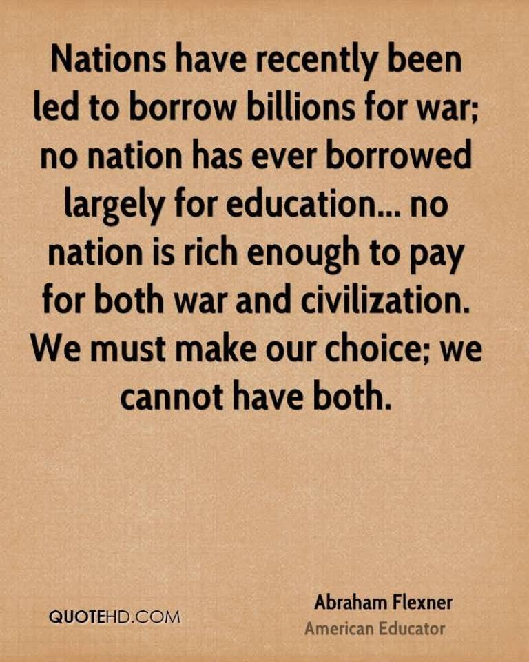 Nations have recently been led to borrow billions for war; no nation has ever borrowed largely for education...no nation is .... Abraham Flexner