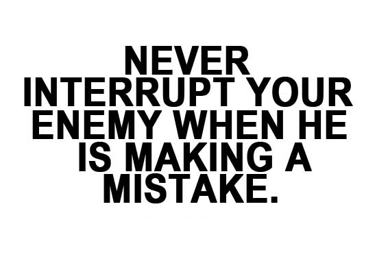 Never Interrupt Your Enemy When He Is Making A Mistake.