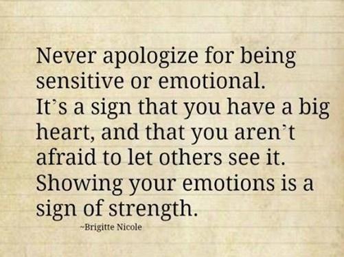 Never apologize for being sensitive or emotional. It's a sign that you have a big heart, and that you aren't afraid to let others see it. Showing... Brigitte Nicole