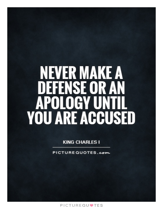 Never make a defense or apology before you be accused. King Charles I