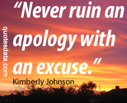 Never ruin an apology with an excuse. Kimberly Johnson