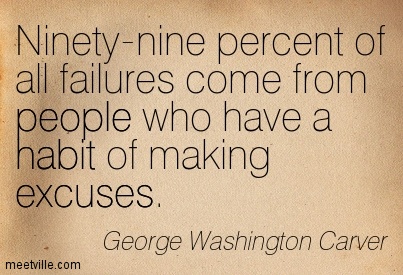 Ninety-nine percent of the failures come from people who have the habit of making excuses. George Washington