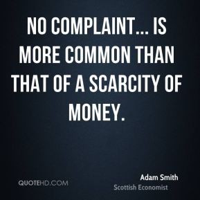 No complaint... is more common than that of a scarcity of money. Adam Smith