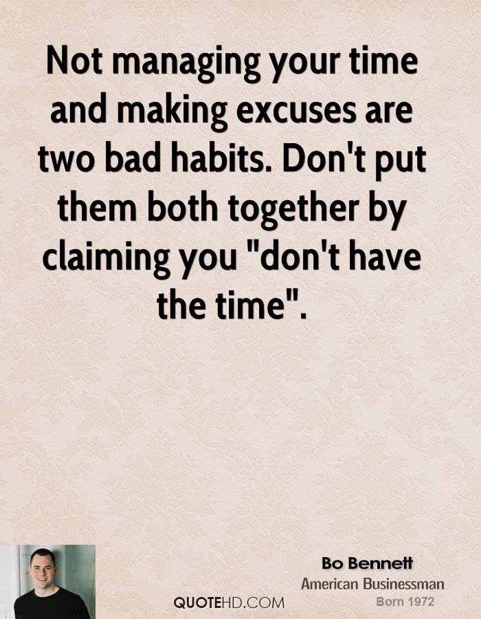 Not managing your time and making excuses are two bad habits. Don't put them both together by claiming you 'don't have the time. Bo Bennett