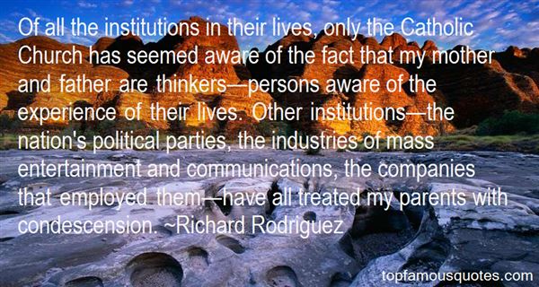 Of all the institutions in their lives, only the Catholic Church has seemed aware of the fact that my mother and father are thinkers—persons ... Richard Rodriguez