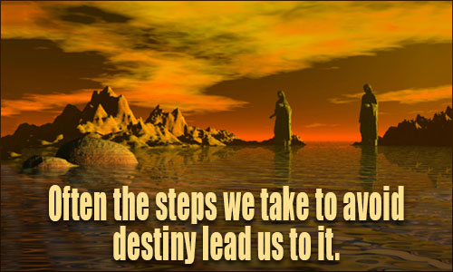 Often the steps we take to avoid destiny lead us to it