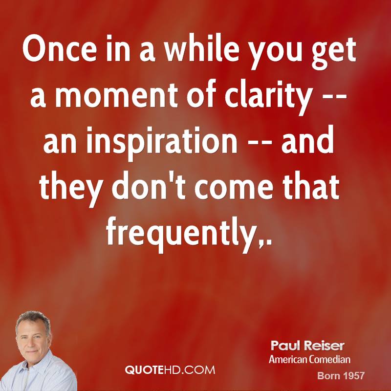 Once in a while you get a moment of clarity -- an inspiration -- and they don't come that frequently. Paul Reiser