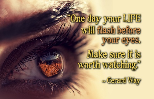 One day, your life will flash before your eyes. Make sure it is worth watching. Gerard Way