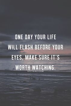 One day your life will flash before your eyes. Make sure it's worth watching