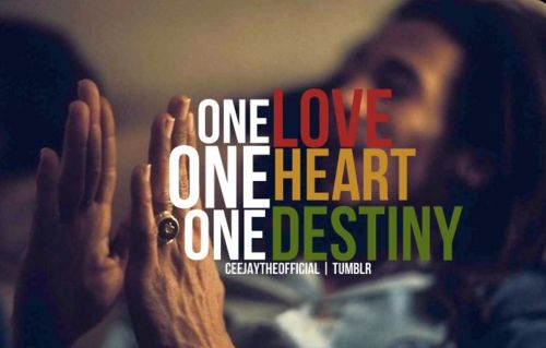 One love, one heart, one destiny. Bob Marley