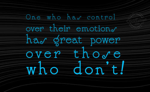 One who has control over their emotions has great power over those who don't ...
