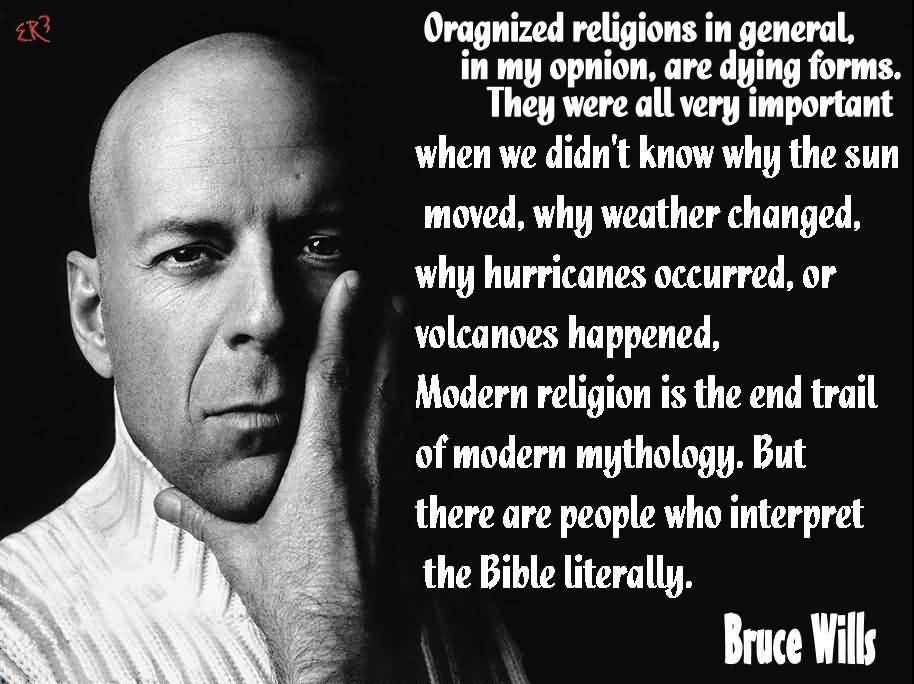 Organized religions in general, in my opinion, are dying forms. They were all very important when we didn't know why the sun moved, why ... Bruce Wills