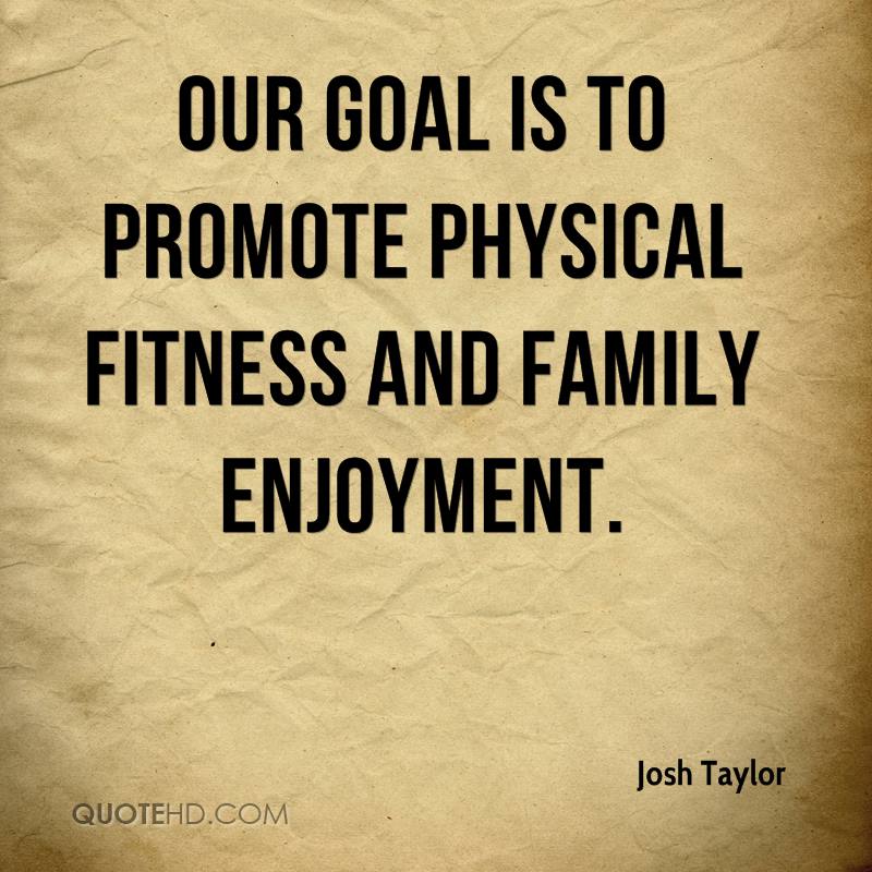 Our goal is to promote physical fitness and family enjoyment. Josh Taylor