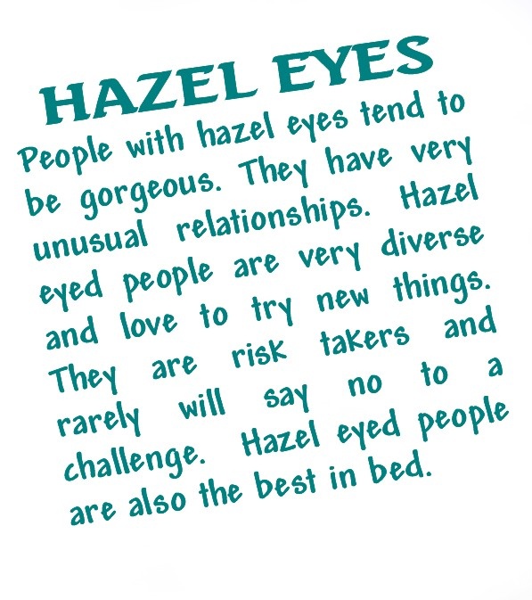 People with hazel eyes tend to be gorgeous. They have very unusual relationships that tend to be short. Hazel eyed people are very diverse and love to try new ...