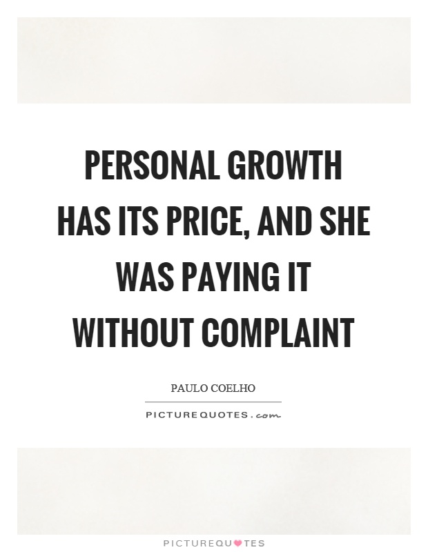 Personal growth has its price, and she was paying it without complaint. Paulo Coelho