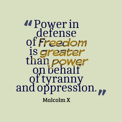 Power in defense of freedom is greater than power in behalf of tyranny and oppression. Malcolm X
