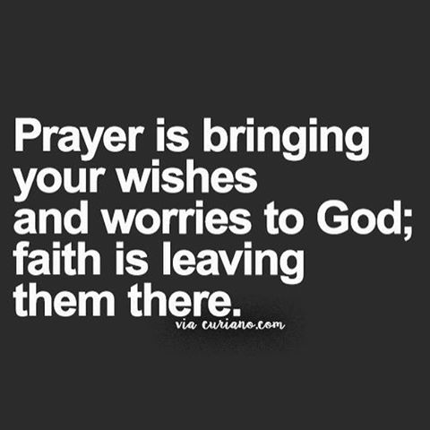 Prayer is bringing your wishes and worries to god, faith is leaving them there.