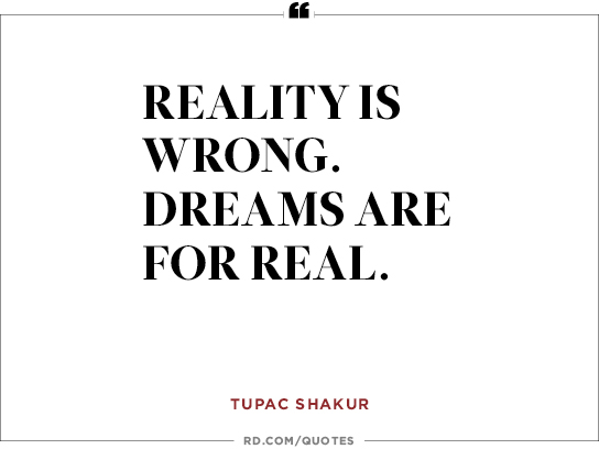 Reality is wrong. Dreams are for real. Tupac Shakur