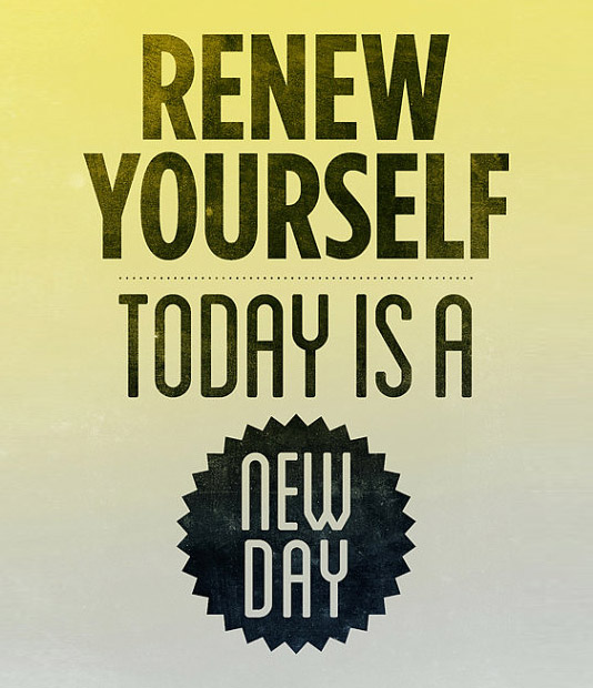 Renew yourself. Today is a new day