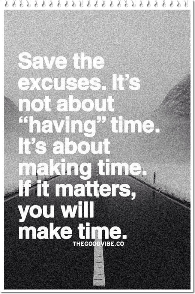 Save the excuses. It's not about'having' time. It's about making time. If it matters, you will make time