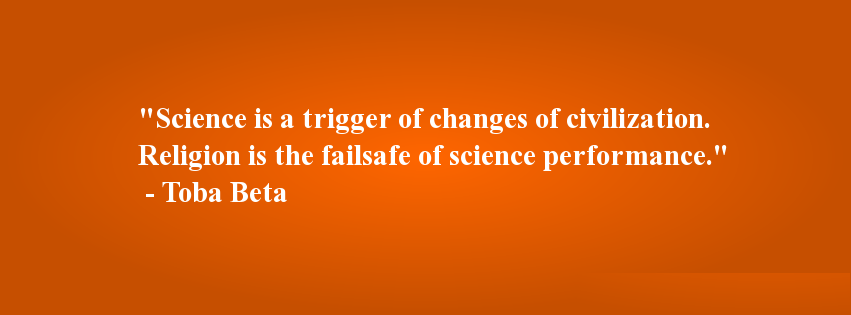 Science is a trigger of changes of civilization. Religion is the fail safe of science performance. Toba Beta