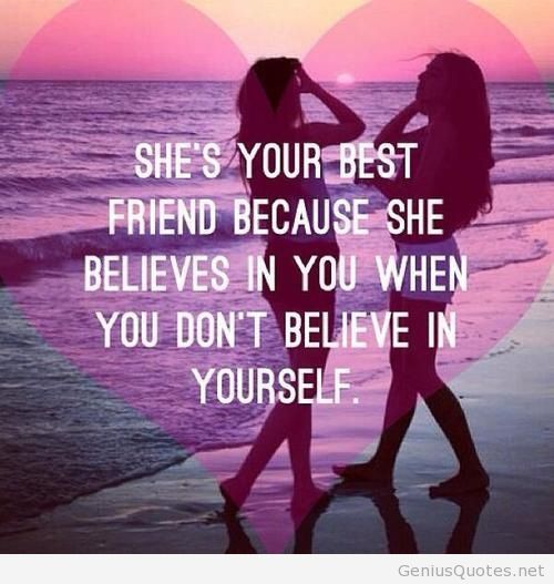 She's your best friend because she believes in you when you don't believe in yourself