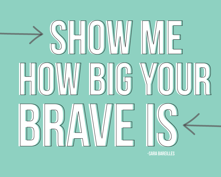 Show me how big your brave is. Sara Bareilles